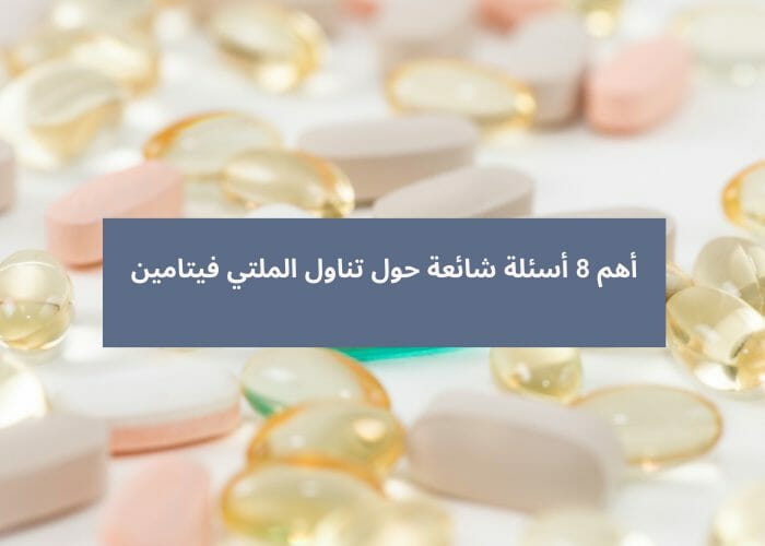 أهم 8 أسئلة شائعة حول تناول الملتي فيتامين